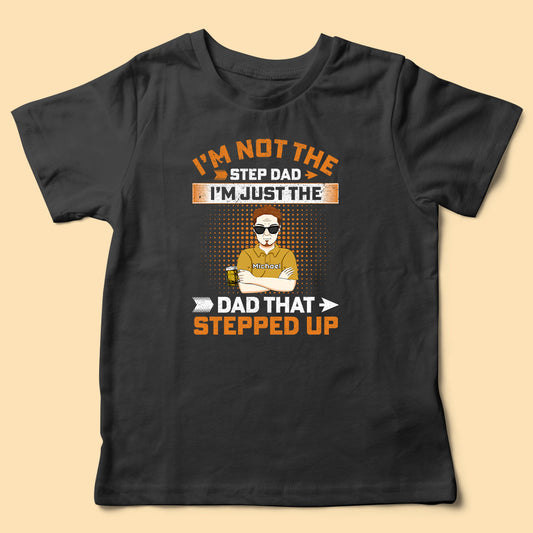 I'm Not The Step Dad I'm The Dad That Stepped Up Personalized Fathers Day Shirts
