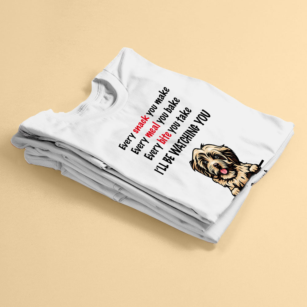 Every Snack You Make, Funny Custom T- Shirt, Personalized Dog Dad, Dog Mom Shirt - Mother's Day, Father's Day, Loving, Gift For Dog Mom, Dog Dad , Dog Lover