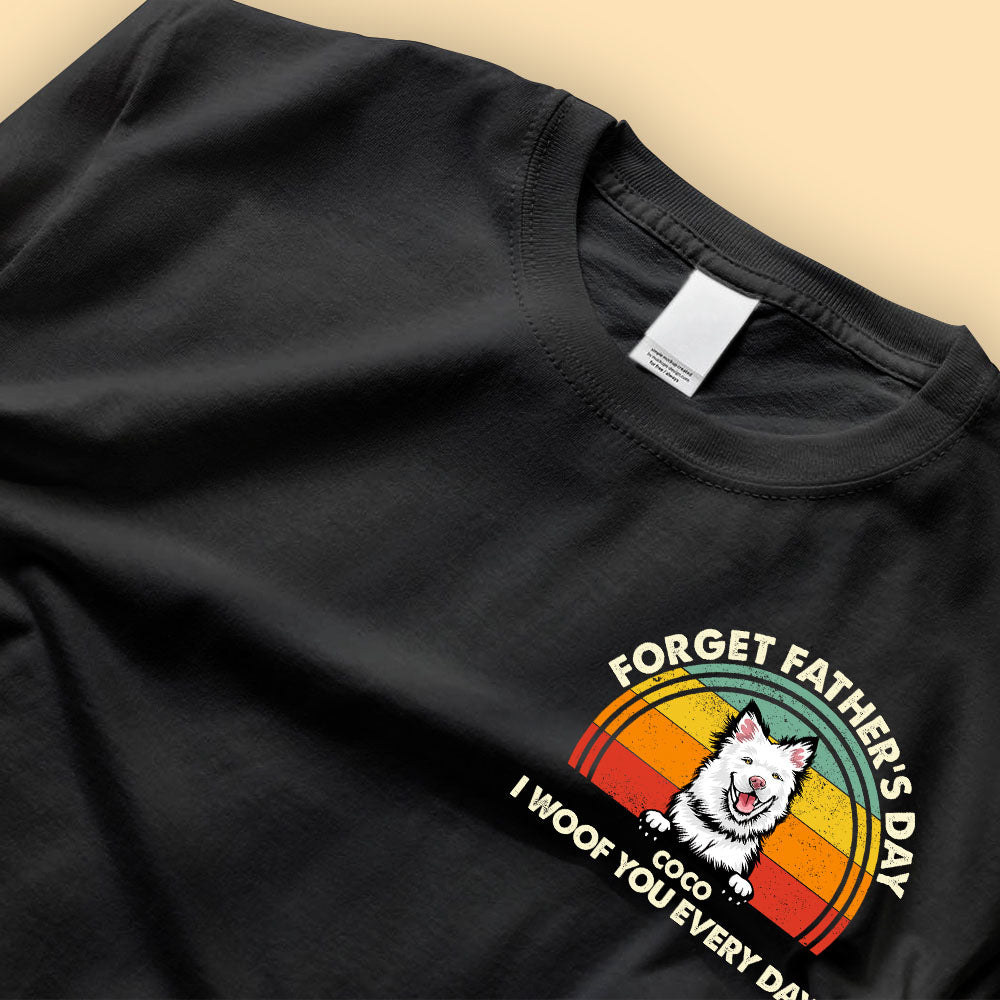 Forget Father's Day We Woof You Every Day Custom Fathers Day Shirts